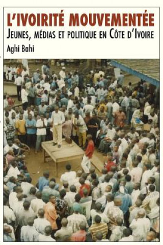 Buch L'ivoirite mouvementee. Jeunes, medias et politique en Cote d'Ivoire Aghi Bahi