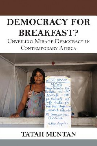 Carte Democracy for Breakfast. Unveiling Mirage Democracy in Contemporary Africa Tatah Mentan