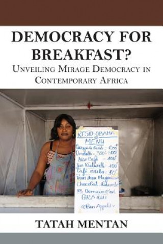 Kniha Democracy for Breakfast. Unveiling Mirage Democracy in Contemporary Africa Tatah Mentan