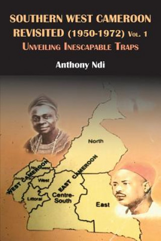 Βιβλίο Southern West Cameroon Revisited (1950-1972) Volume One. Unveiling Inescapable Traps Anthony Ndi