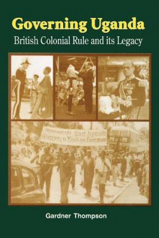 Kniha Governing Uganda. British Colonial Rule and Its Legacy Gardner Thompson