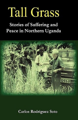 Könyv Tall Grass. Stories of Suffering and Peace in Northern Uganda Carlos Rodrguez Soto