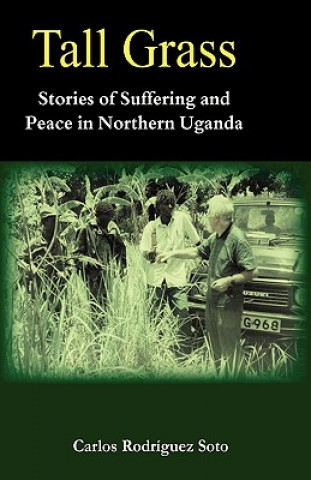 Kniha Tall Grass. Stories of Suffering and Peace in Northern Uganda Carlos Rodrguez Soto