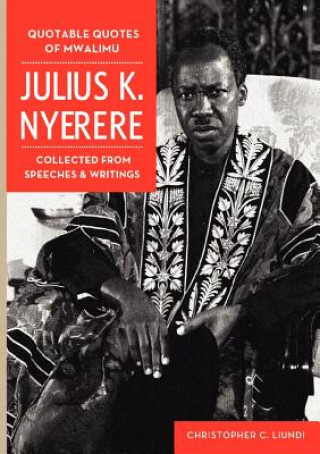 Książka Quotable Quotes Of Mwalimu Julius K Nyerere. Collected from Speeches and Writings Christopher C. Liundi