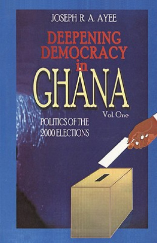 Könyv Deepening Democracy in Ghana. Vol. 1 Joseph Aye