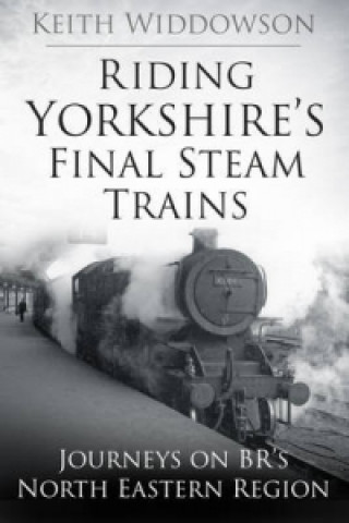 Könyv Riding Yorkshire's Final Steam Trains Keith Widdowson