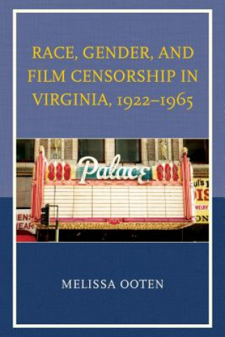 Kniha Race, Gender, and Film Censorship in Virginia, 1922-1965 Melissa Ooten