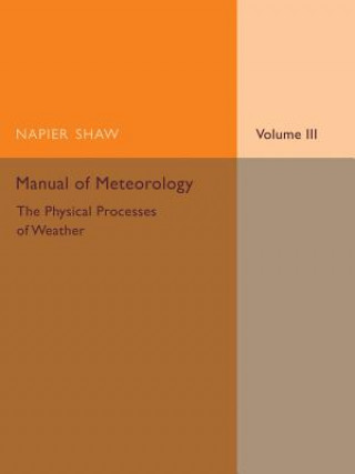 Kniha Manual of Meteorology: Volume 3, The Physical Processes of Weather Napier Shaw