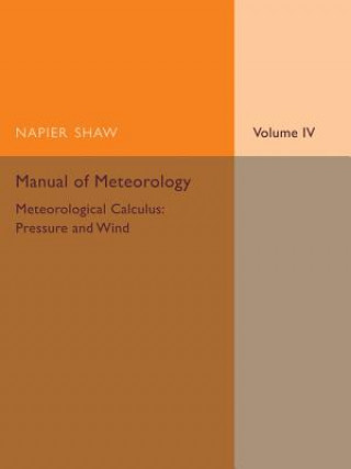 Könyv Manual of Meteorology: Volume 4, Meteorological Calculus: Pressure and Wind Napier Shaw