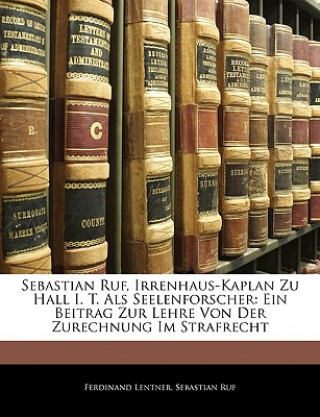 Książka Sebastian Ruf, Irrenhaus-kaplan zu Hall I. T. als Seelenforscher: Ein Beitrag zur Lehre von der Zurechnung im Strafrecht Ferdinand Lentner