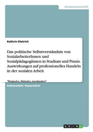 Kniha politische Selbstverstandnis von SozialarbeiterInnen und SozialpadagogInnen in Studium und Praxis. Auswirkungen auf professionelles Handeln in der soz Kathrin Dietrich