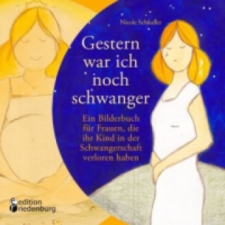 Kniha Gestern war ich noch schwanger - Ein Bilderbuch für Frauen, die ihr Kind in der Schwangerschaft verloren haben Schäufler Nicole