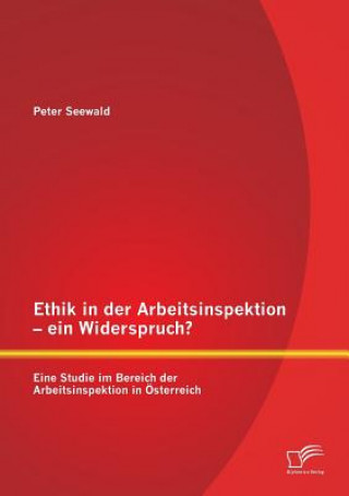 Kniha Ethik in der Arbeitsinspektion - ein Widerspruch? Eine Studie im Bereich der Arbeitsinspektion in OEsterreich Peter Seewald