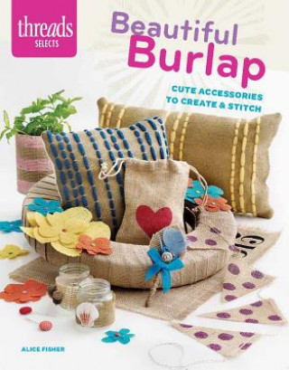 Kniha Threads Selects: Beautiful Burlap: cute accessories to create & stitch Alice Fisher