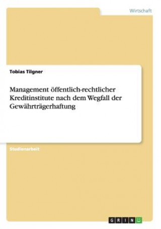 Könyv Management oeffentlich-rechtlicher Kreditinstitute nach dem Wegfall der Gewahrtragerhaftung Tobias Tilgner