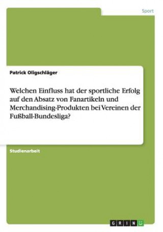 Carte Welchen Einfluss hat der sportliche Erfolg auf den Absatz von Fanartikeln und Merchandising-Produkten bei Vereinen der Fussball-Bundesliga? Patrick Oligschlager