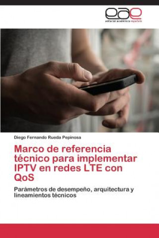 Książka Marco de referencia tecnico para implementar IPTV en redes LTE con QoS Rueda Pepinosa Diego Fernando