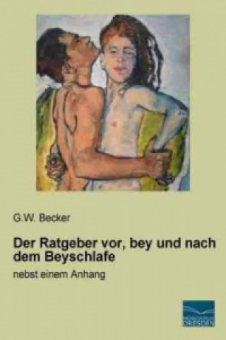 Kniha Der Ratgeber vor, bey und nach dem Beyschlafe G. W. Becker