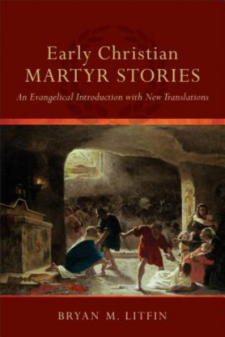 Kniha Early Christian Martyr Stories - An Evangelical Introduction with New Translations Bryan M Litfin
