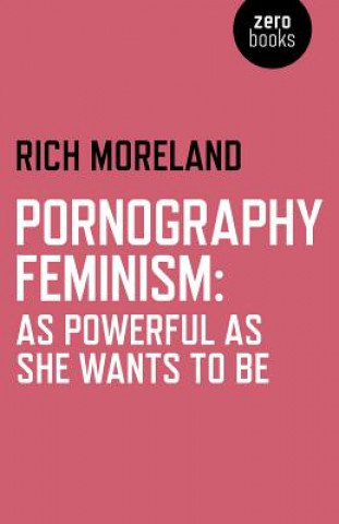 Book Pornography Feminism: As Powerful as She Wants to Be Rich Moreland