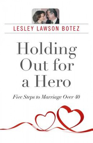 Carte Holding Out for a Hero, Five Steps to Marriage Over 40 Lesley Lawson Botez