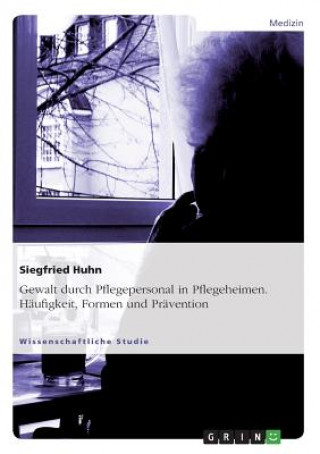 Livre Gewalt durch Pflegepersonal in Pflegeheimen. Haufigkeit, Formen und Pravention Siegfried Huhn