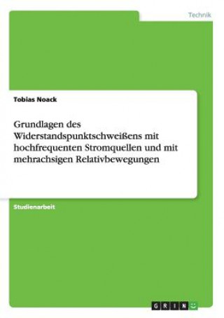 Könyv Grundlagen des Widerstandspunktschweissens mit hochfrequenten Stromquellen und mit mehrachsigen Relativbewegungen Tobias Noack