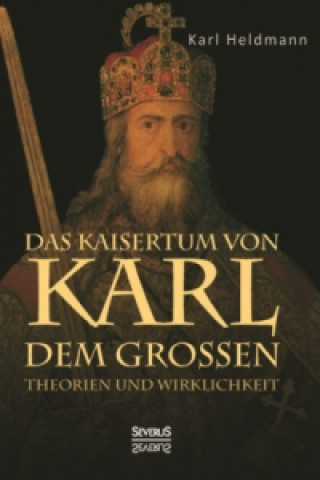 Carte Das Kaisertum Karls des Großen. Theorien und Wirklichkeit Karl Heldmann
