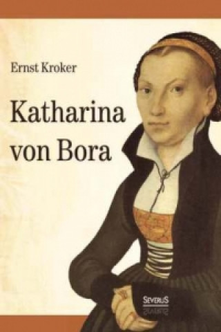 Kniha Katharina von Bora. Martin Luthers Frau Ernst Kroker