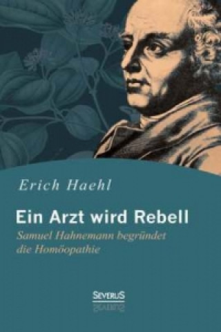 Könyv Ein Arzt wird Rebell: Samuel Hahnemann begründet die Homöopathie Erich Haehl