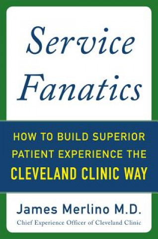 Książka Service Fanatics: How to Build Superior Patient Experience the Cleveland Clinic Way James Merlino