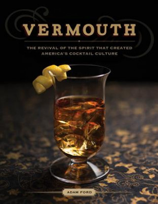 Könyv Vermouth - the Revival of the Spirit That Created America's Cocktail Culture Adam Ford