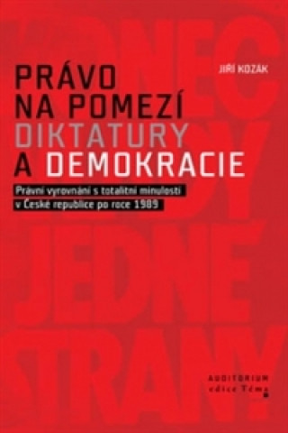 Könyv Právo na pomezí diktatury a demokracie - Právní vyrovnání s totalitní minulostí v České republice po roce 1989 Jiří Kozák