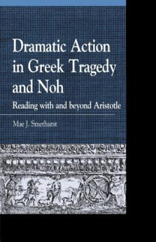 Könyv Dramatic Action in Greek Tragedy and Noh Mae J. Smethurst