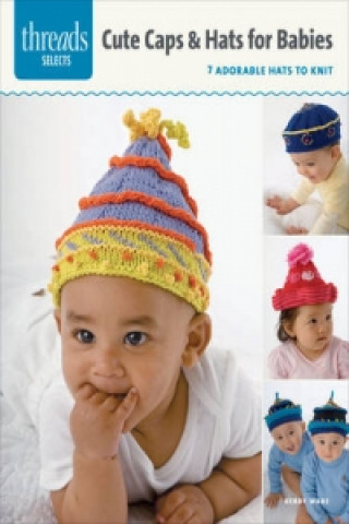 Livre Threads Selects: Caps & Hats for Babies: 7 adorable hats to knit Debby Ware