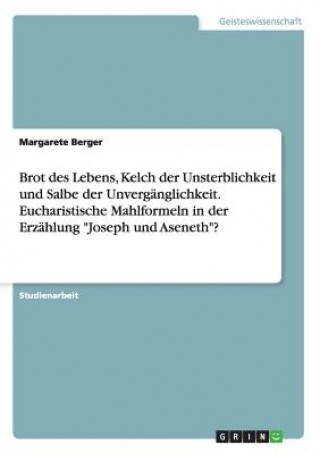 Kniha Brot des Lebens, Kelch der Unsterblichkeit und Salbe der Unverganglichkeit. Eucharistische Mahlformeln in der Erzahlung Joseph und Aseneth? Margarete Berger