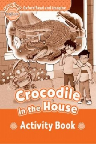 Carte Oxford Read and Imagine: Beginner:: Crocodile In The House activity book Paul Shipton