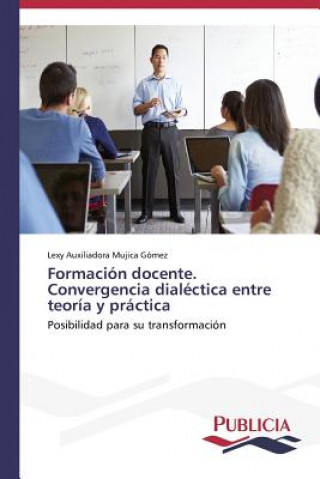 Könyv Formacion docente. Convergencia dialectica entre teoria y practica Mujica Gomez Lexy Auxiliadora