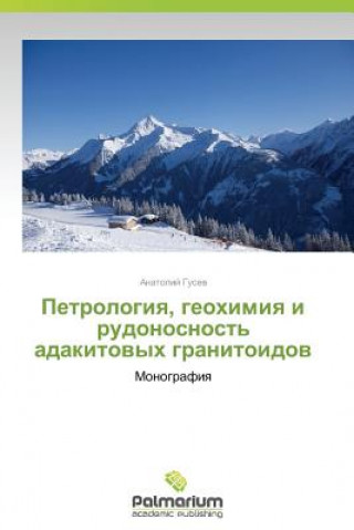Kniha Petrologiya, geokhimiya i rudonosnost' adakitovykh granitoidov Gusev Anatoliy
