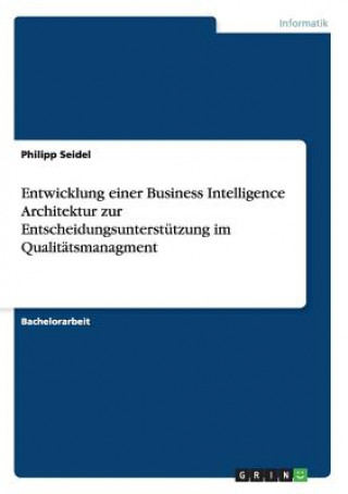 Kniha Entwicklung einer Business Intelligence Architektur zur Entscheidungsunterstutzung im Qualitatsmanagment Dr Philipp Seidel