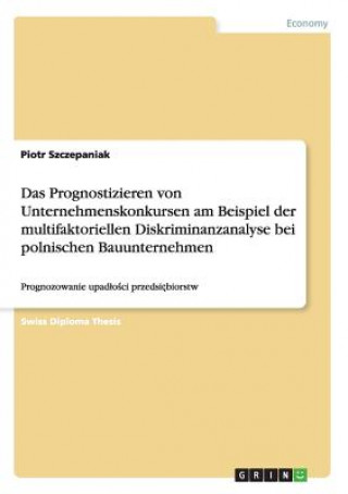 Livre Das Prognostizieren von Unternehmenskonkursen am Beispiel der multifaktoriellen Diskriminanzanalyse bei polnischen Bauunternehmen Piotr Szczepaniak