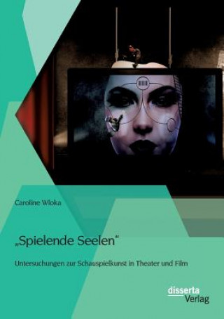 Carte Spielende Seelen - Untersuchungen zur Schauspielkunst in Theater und Film Caroline Wloka