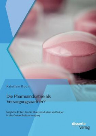 Книга Pharmaindustrie als Versorgungspartner? Moegliche Rollen fur die Pharmaindustrie als Partner in der Gesundheitsversorgung Kristian Koch