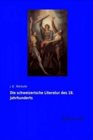 Knjiga Die schweizerische Literatur des 18. Jahrhunderts J. B. Mörikofer