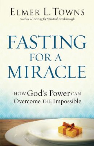 Book Fasting for a Miracle - How God`s Power Can Overcome the Impossible Elmer L Towns