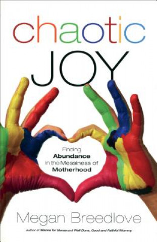 Könyv Chaotic Joy Finding Abundance in the Messiness of Motherhood Megan Breedlove