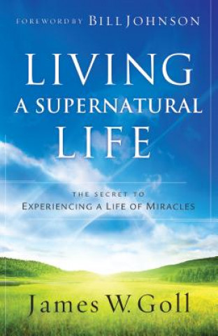 Kniha Living a Supernatural Life - The Secret to Experiencing a Life of Miracles James W Goll