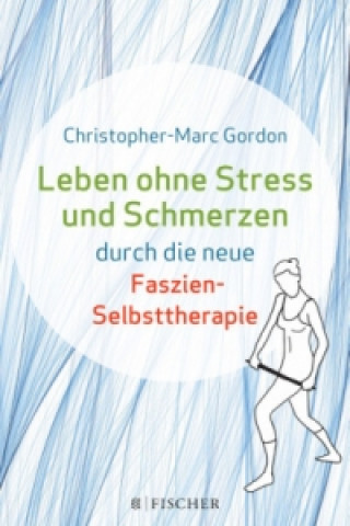 Książka Leben ohne Stress und Schmerzen durch die neue Faszien-Selbsttherapie Christopher-Marc Gordon