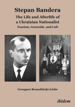 Könyv Stepan Bandera: The Life and Afterlife of a Ukra - Fascism, Genocide, and Cult Grzegorz Rossolinski-Liebe