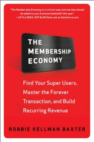 Kniha Membership Economy: Find Your Super Users, Master the Forever Transaction, and Build Recurring Revenue Robbie Kellman Baxter